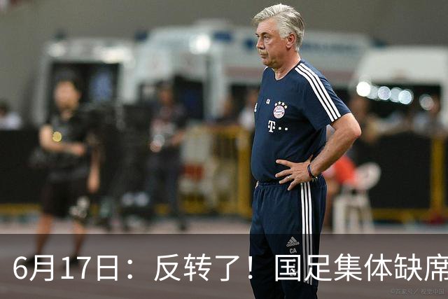 6月17日：反转了！国足集体缺席世界杯，一个47岁的大学体育老师却成了中国队唯一首发