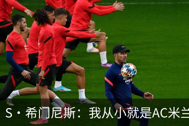 S·希门尼斯：我从小就是AC米兰球迷，对这支俱乐部充满了感激